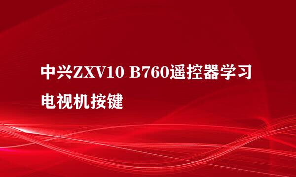 中兴ZXV10 B760遥控器学习电视机按键
