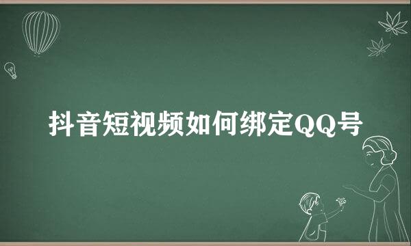 抖音短视频如何绑定QQ号