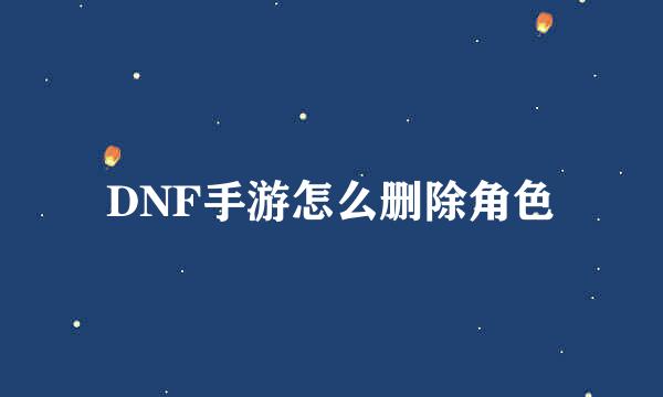 DNF手游怎么删除角色