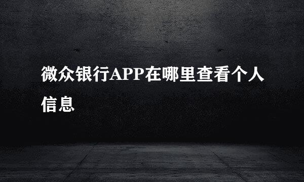 微众银行APP在哪里查看个人信息