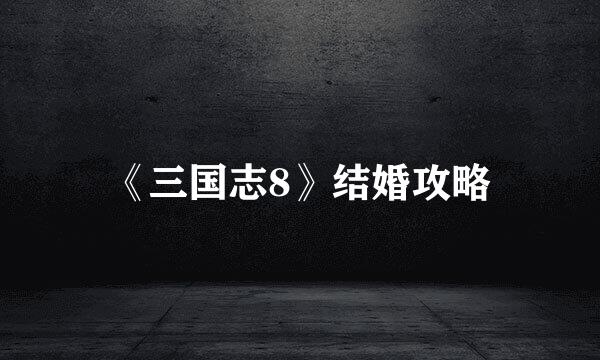 《三国志8》结婚攻略