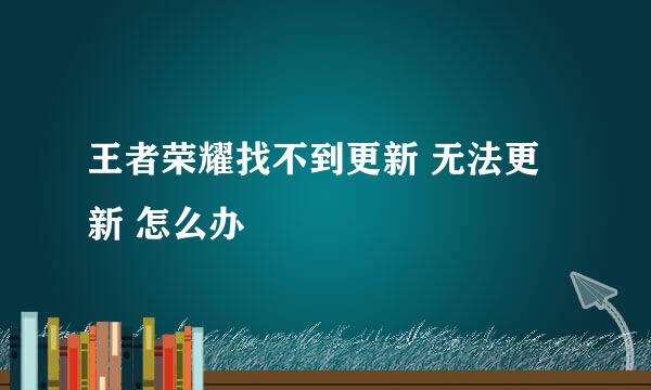 王者荣耀找不到更新 无法更新 怎么办