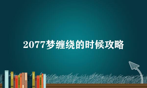 2077梦缠绕的时候攻略