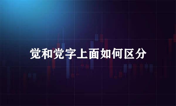 觉和党字上面如何区分