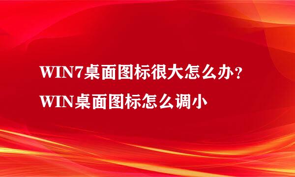 WIN7桌面图标很大怎么办？WIN桌面图标怎么调小