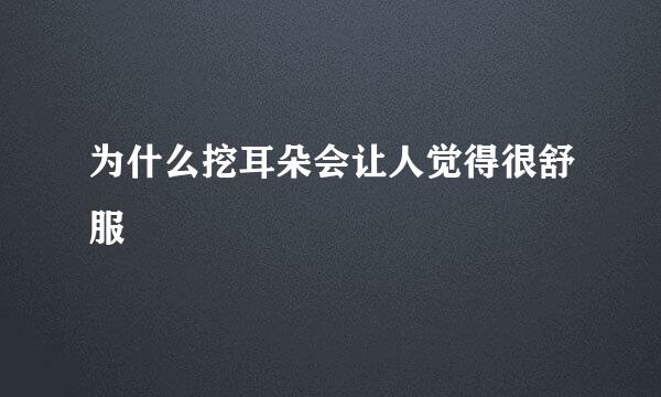 为什么挖耳朵会让人觉得很舒服
