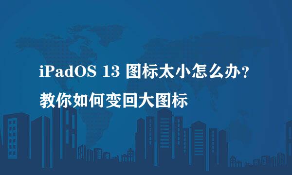 iPadOS 13 图标太小怎么办？教你如何变回大图标