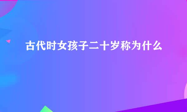 古代时女孩子二十岁称为什么