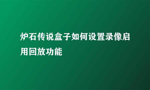 炉石传说盒子如何设置录像启用回放功能