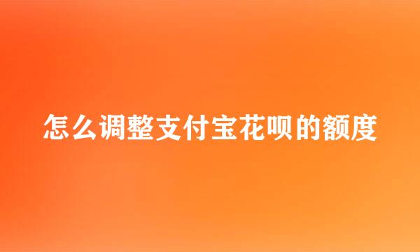 怎么调整支付宝花呗的额度