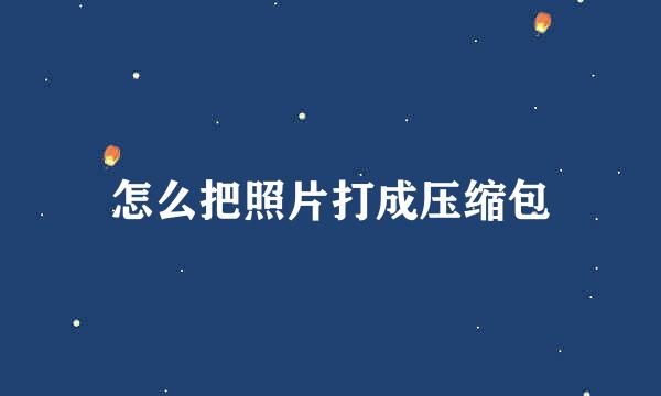 怎么把照片打成压缩包