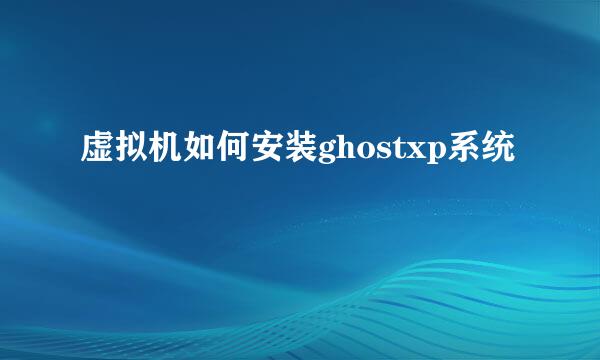 虚拟机如何安装ghostxp系统