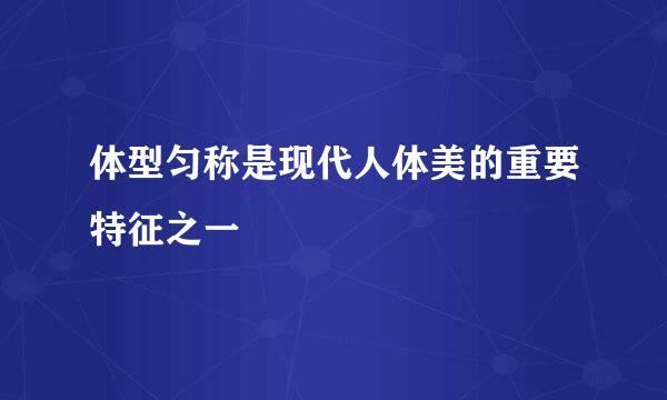 体型匀称是现代人体美的重要特征之一