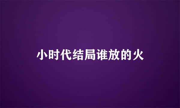小时代结局谁放的火