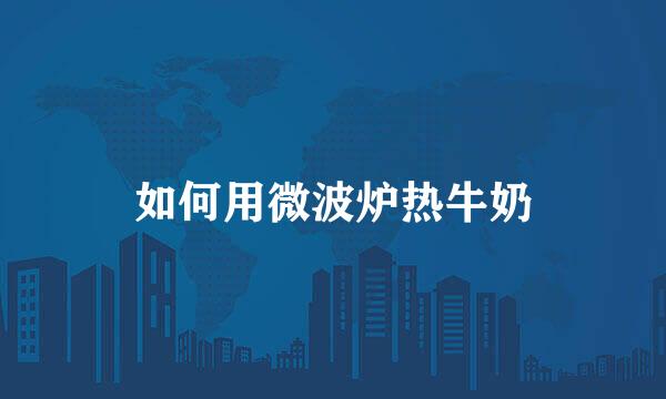 如何用微波炉热牛奶