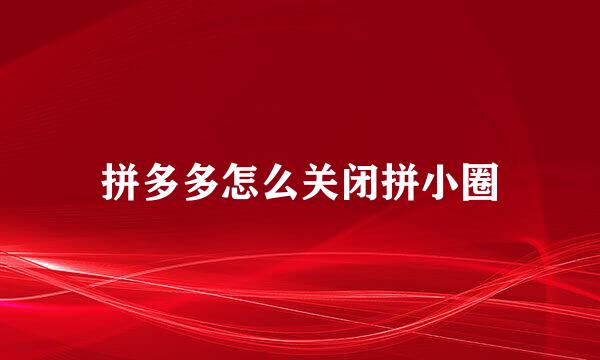 拼多多怎么关闭拼小圈