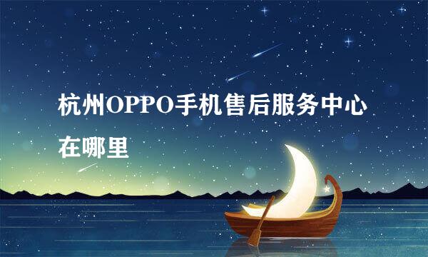 杭州OPPO手机售后服务中心在哪里