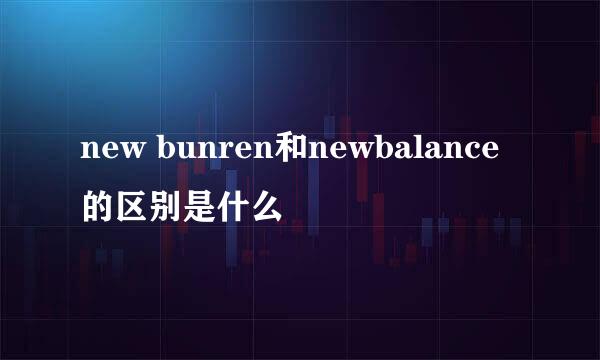 new bunren和newbalance的区别是什么