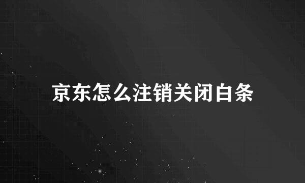 京东怎么注销关闭白条