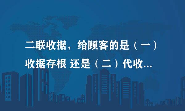 二联收据，给顾客的是（一）收据存根 还是（二）代收款凭证单