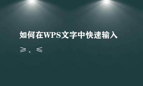 如何在WPS文字中快速输入≥、≤