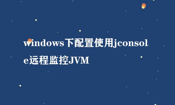 windows下配置使用jconsole远程监控JVM