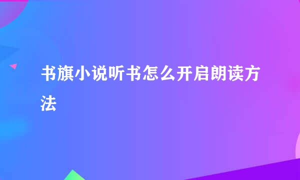 书旗小说听书怎么开启朗读方法