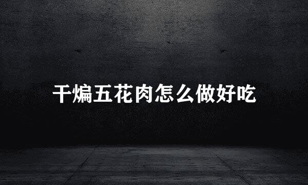 干煸五花肉怎么做好吃