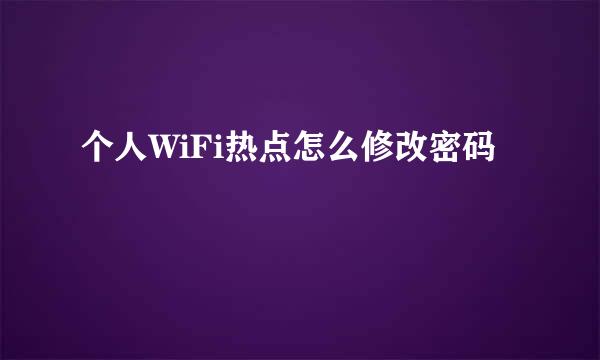 个人WiFi热点怎么修改密码