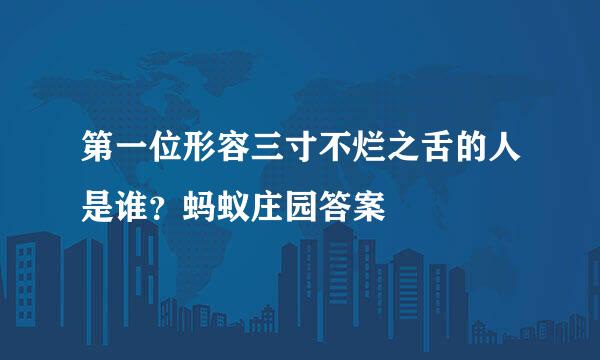 第一位形容三寸不烂之舌的人是谁？蚂蚁庄园答案