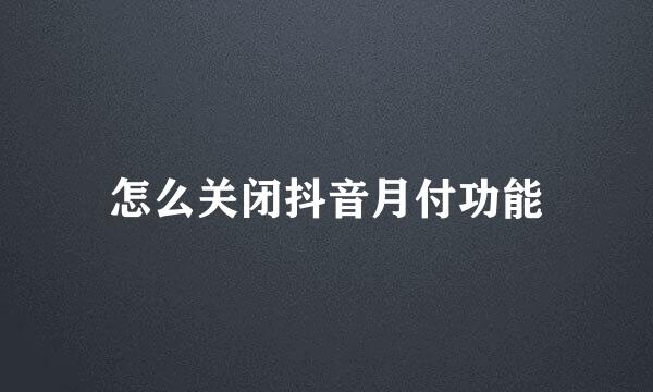 怎么关闭抖音月付功能
