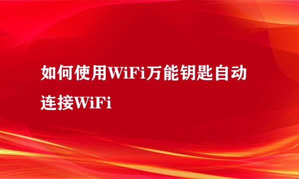 如何使用WiFi万能钥匙自动连接WiFi