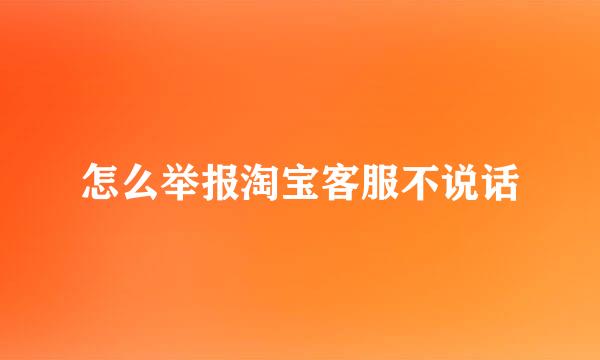 怎么举报淘宝客服不说话