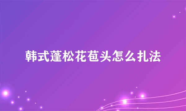 韩式蓬松花苞头怎么扎法