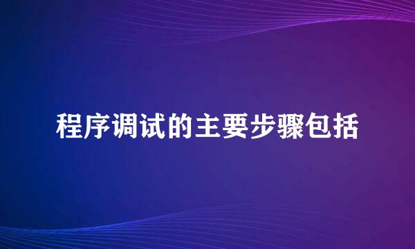 程序调试的主要步骤包括