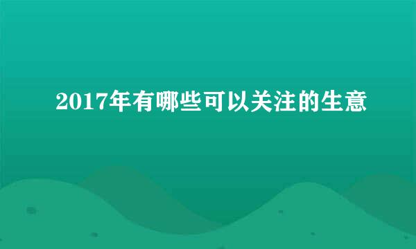 2017年有哪些可以关注的生意
