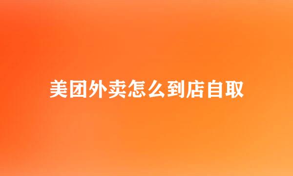 美团外卖怎么到店自取