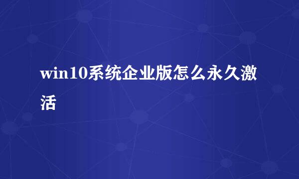 win10系统企业版怎么永久激活