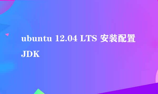 ubuntu 12.04 LTS 安装配置JDK