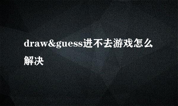 draw&guess进不去游戏怎么解决