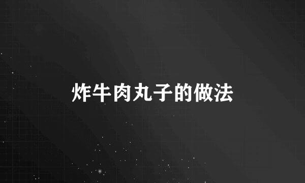 炸牛肉丸子的做法