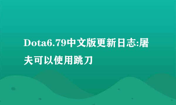 Dota6.79中文版更新日志:屠夫可以使用跳刀