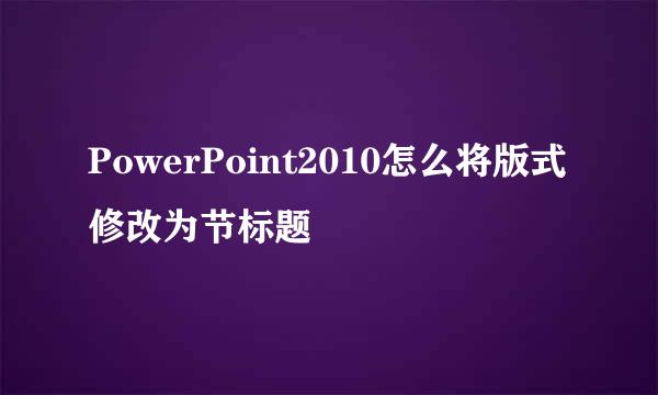 PowerPoint2010怎么将版式修改为节标题