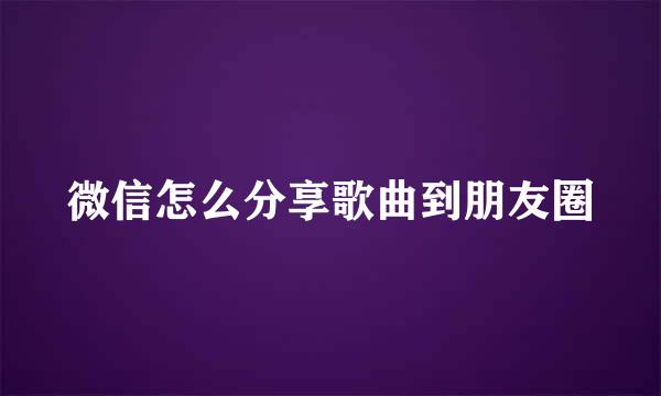 微信怎么分享歌曲到朋友圈