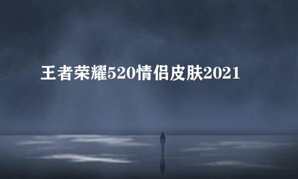 王者荣耀520情侣皮肤2021