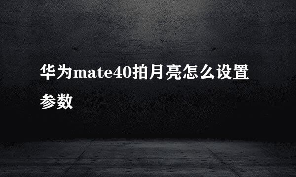 华为mate40拍月亮怎么设置参数