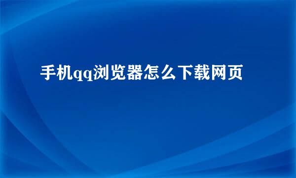 手机qq浏览器怎么下载网页