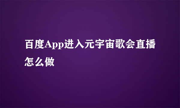 百度App进入元宇宙歌会直播怎么做