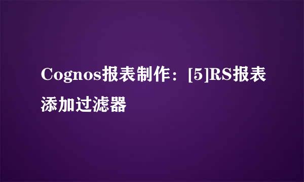 Cognos报表制作：[5]RS报表添加过滤器
