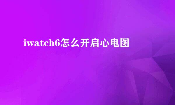 iwatch6怎么开启心电图